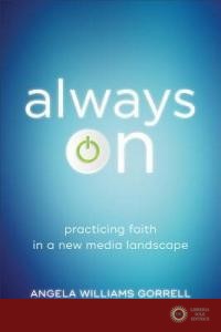 Always on: Practicing Faith in a New Media Landscape - Angela Williams Gorrell