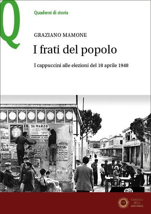 I frati del popolo. I cappuccini alle elezioni del 18 aprile 1948 - Graziano Mamone