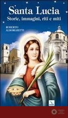 Santa Lucia. Storie, immagini, riti e miti - Roberto Alborghetti