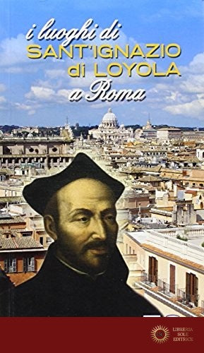 I luoghi di Sant'Ignazio di Loyola a Roma - Manuel Ruiz Jurado