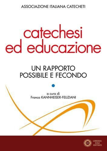 Catechesi ed educazione. Un rapporto possibile e fecondo - F. Feliziani Kannheiser, Associazione italiana catecheti