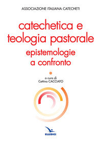 Catechetica e teologia pastorale. Epistemologie a confronto - C. Cacciato
