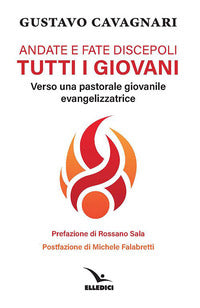 Andate e fate discepoli tutti giovani. Verso una pastorale giovanile evangelizzatrice - Gustavo Cavagnari