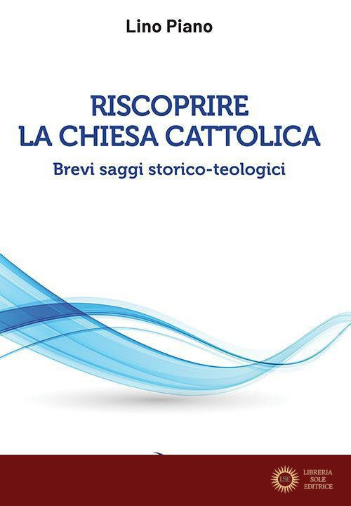 Riscoprire la Chiesa cattolica. Brevi saggi storico-teologici - Lino Piano
