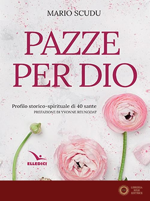 Pazze per Dio. Profilo storico-spirituale di 40 sante - Mario Scudu