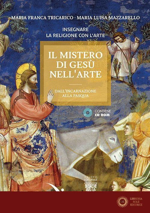 Il mistero di Gesù nell'arte. Dall'incarnazione alla Pasqua. Con CD-ROM - Maria Luisa Mazzarello, Maria Franca Tricarico