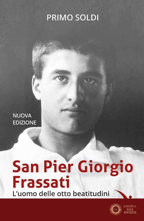 San Pier Giorgio Frassati. L'uomo delle otto beatitudini. Un ragazzo controcorrente - Primo Soldi