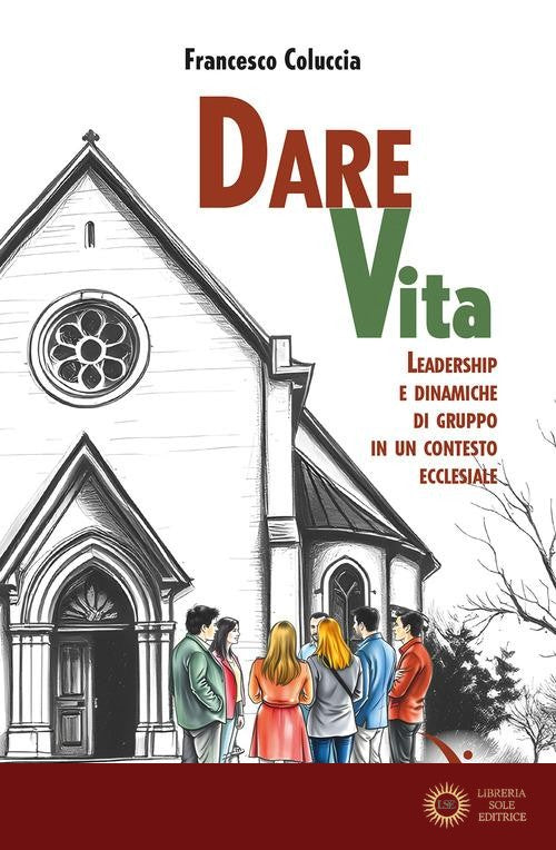 Dare vita. Leadership e dinamiche di gruppo in un contesto ecclesiale - Francesco Coluccia