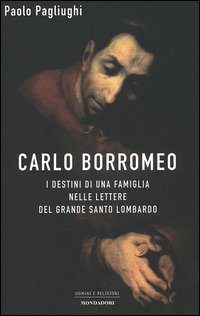 Carlo Borromeo. I destini di una famiglia nelle lettere del grande santo lombardo - Paolo Pagliughi