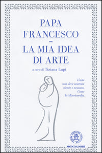 La mia idea di arte - Francesco (Jorge Mario Bergoglio)