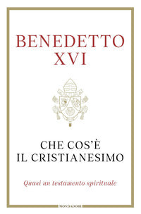 Che cos'è il cristianesimo. Quasi un testamento spirituale - Benedetto XVI (Joseph Ratzinger)