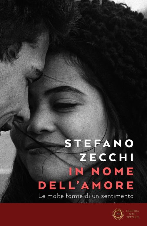 In nome dell'amore. Le molte forme di un sentimento antico e misterioso - Stefano Zecchi