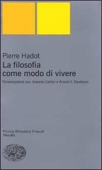 La filosofia come modo di vivere. Conversazioni con Jeannie Carlier e Arnold I. Davidson - Pierre Hadot