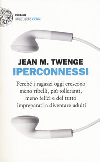 Iperconnessi. Perché i ragazzi oggi crescono meno ribelli, più tolleranti, meno felici e del tutto impreparati a diventare adulti - Jean M. Twenge