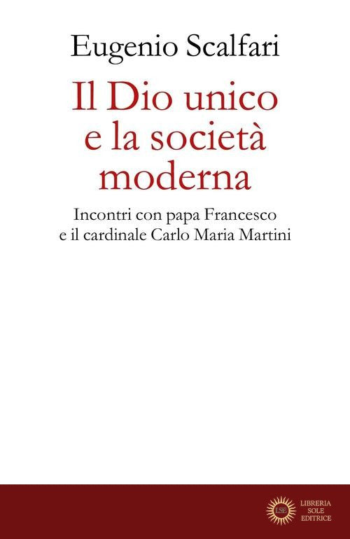 Il Dio unico e la società moderna. Incontri con papa Francesco e il cardinale Carlo Maria Martini - Eugenio Scalfari
