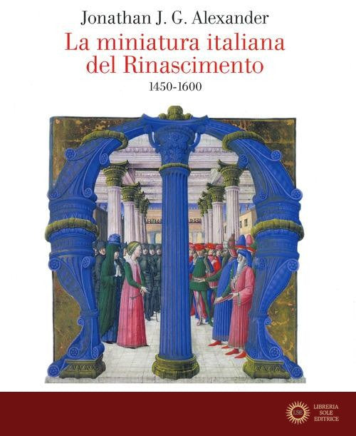 La miniatura italiana del Rinascimento 1450-1600 - Jonathan J. G. Alexander