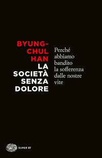 La società senza dolore. Perché abbiamo bandito la sofferenza dalle nostre vite - Byung-Chul Han