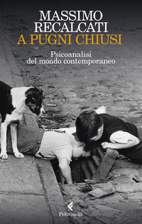 A pugni chiusi. Psicoanalisi del mondo contemporaneo - Massimo Recalcati