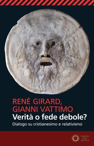 Verità o fede debole? Dialogo su cristianesimo e relativismo - René Girard, Gianni Vattimo