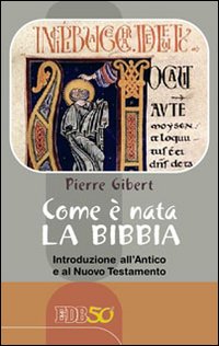 Come è nata la Bibbia. Introduzione all'Antico e al Nuovo Testamento - Pierre Gibert