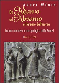 Da Adamo ad Abramo o l'errare dell'uomo. Lettura narrativa e antropologica della Genesi. I. Gen 1,1-12,4 - André Wénin