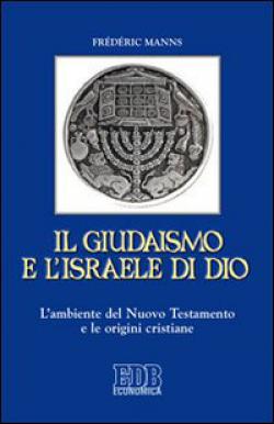 Il giudaismo e l'Israele di Dio. L'ambiente del Nuovo Testamento e le origini cristiane - Frédéric Manns