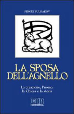 La sposa dell'agnello. La creazione, l'uomo, la Chiesa e la storia - Sergej N. Bulgakov