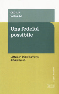 Una fedeltà possibile. Lettura in chiave narrativa di Geremia 35 - Cecilia Caiazza