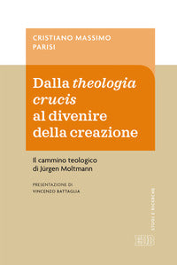Dalla theologia crucis al divenire della creazione. Il cammino teologico di Jürgen Moltmann - Cristiano Massimo Parisi