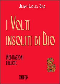 I volti insoliti di Dio. Meditazioni bibliche - Jean-Louis Ska