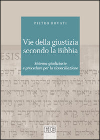 Vie della giustizia secondo la Bibbia. Sistema giudiziario e procedure per la riconciliazione - Pietro Bovati