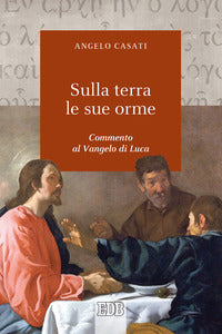 Sulla terra le sue orme. Commento al Vangelo di Luca - Angelo Casati