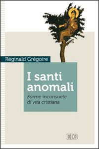 I santi anomali. Forme inconsuete di vita cristiana - Réginald Grégoire