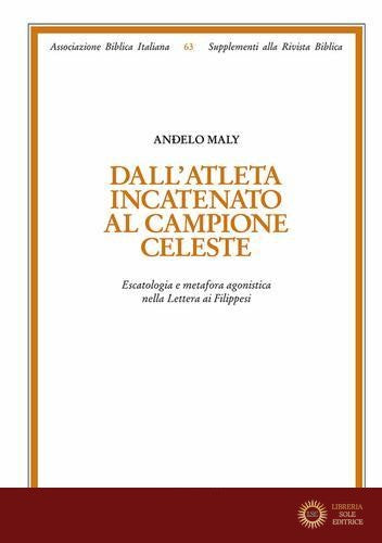 Dall'atleta incatenato al campione celeste. Escatologia e metafora agonistica nella Lettera ai Filippesi - Andelo Maly
