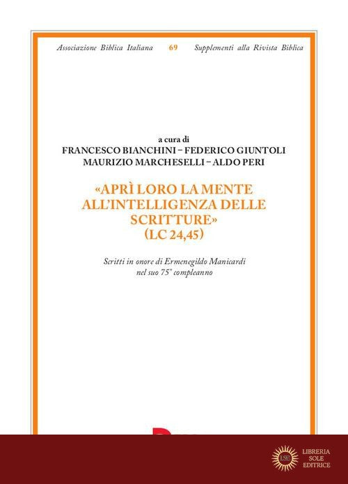 «Aprì loro la mente all'intelligenza delle Scritture» (Lc 24,45). Scritti in onore di Ermenegildo Manicardi nel suo 75° compleanno - F. Bianchini, F. Giuntoli, M. Marcheselli