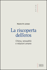 La riscoperta dell'eros. Chiesa, sessualità e relazioni umane - Martin M. Lintner