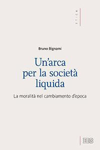 Un'arca per la società liquida. La moralità nel cambiamento d'epoca - Bruno Bignami