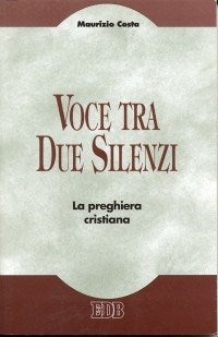Voce tra due silenzi. La preghiera cristiana - Maurizio Costa