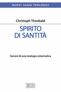 Spirito di santità. Genesi di una teologia sistematica - Christoph Theobald
