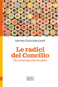 Le radici del Concilio. Per una teologia della sinodalità - Michele Giulio Masciarelli