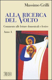 Alla ricerca del volto. Commento alle letture domenicali e festive. Anno A - Massimo Grilli