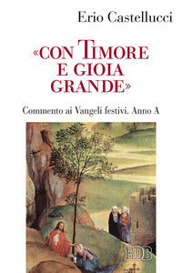 «Con timore e gioia grande». Commento ai Vangeli festivi. Anno A - Erio Castellucci