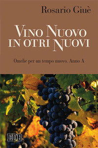 Vino nuovo in otri nuovi. Omelie per un tempo nuovo Anno A - Rosario Giuè