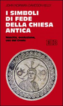 I simboli di fede della Chiesa antica. Nascita, evoluzione, uso del credo - John N. Kelly