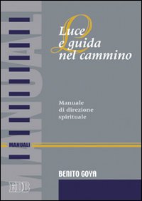Luce e guida nel cammino. Manuale di direzione spirituale - Benito Goya