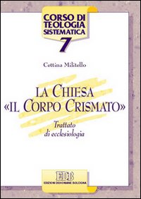 La Chiesa, «il corpo crismato». Trattato di ecclesiologia - Cettina Militello