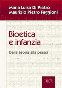 Bioetica e infanzia. Dalla teoria alla prassi - Maria Luisa Di Pietro, Maurizio Pietro Faggioni