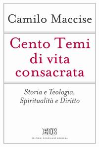 Cento temi di vita consacrata. Storia e teologia, spiritualità e diritto - Camilo Maccise
