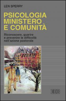 Psicologia, ministero e comunità. Riconoscere, guarire e prevenire le difficoltà nell'azione pastorale - Len Sperry
