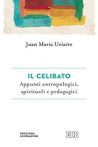Il celibato. Appunti antropologici, spirituali e pedagogici - Juan Maria Uriarte